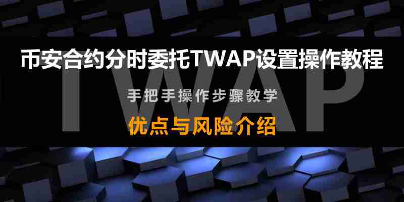 币安合约分时委托TWAP是什么?币安合约分时委托TWAP设置操作教程